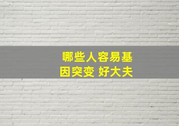 哪些人容易基因突变 好大夫